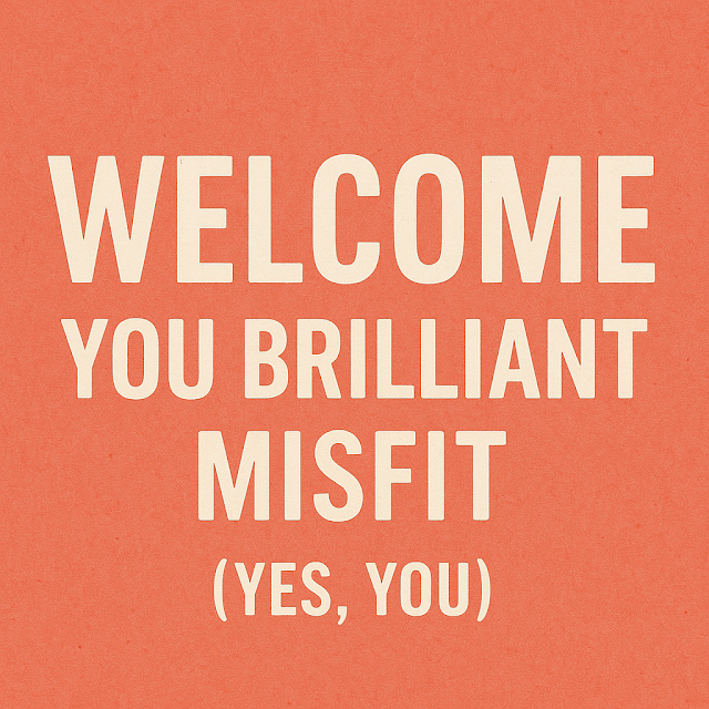 Welcome, You Brilliant Misfit (Yes, You)